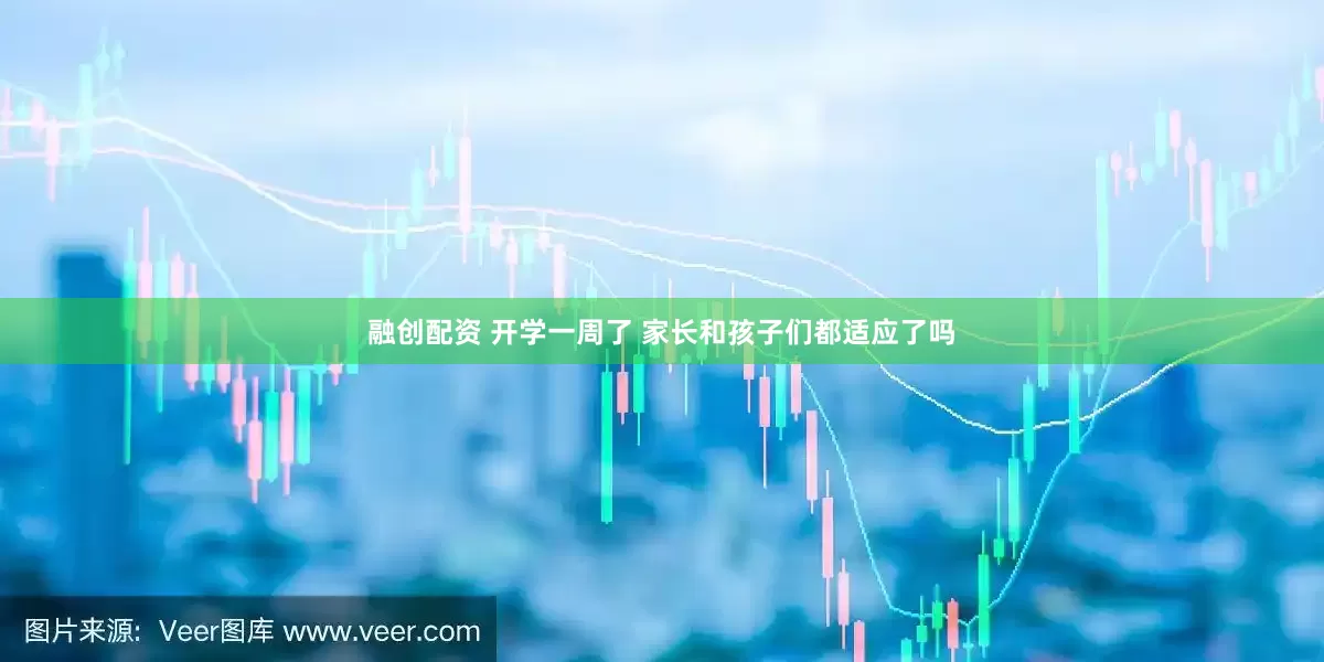 融创配资 开学一周了 家长和孩子们都适应了吗