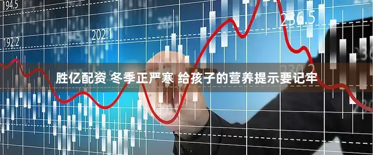 胜亿配资 冬季正严寒 给孩子的营养提示要记牢