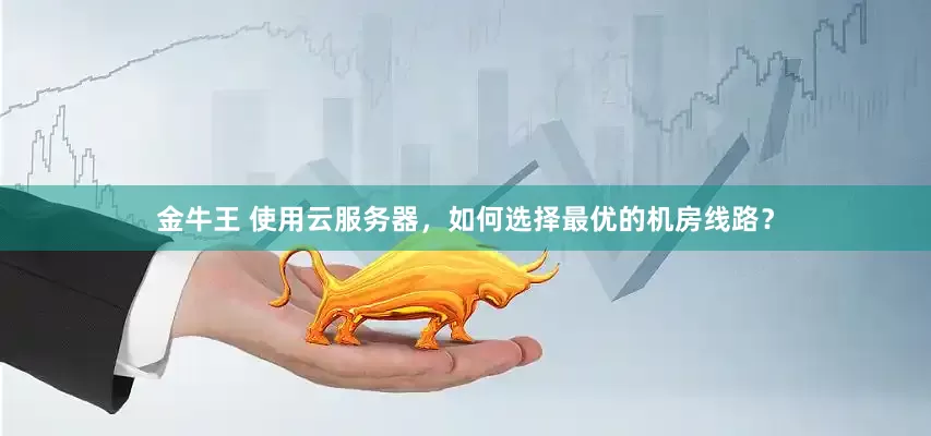 金牛王 使用云服务器，如何选择最优的机房线路？