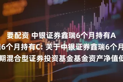 要配资 中银证券鑫瑞6个月持有A,中银证券鑫瑞6个月持有C: 关于中银证券鑫瑞6个月持有期混合型证券投资基金基金资产净值低于5000万元的提示性公告
