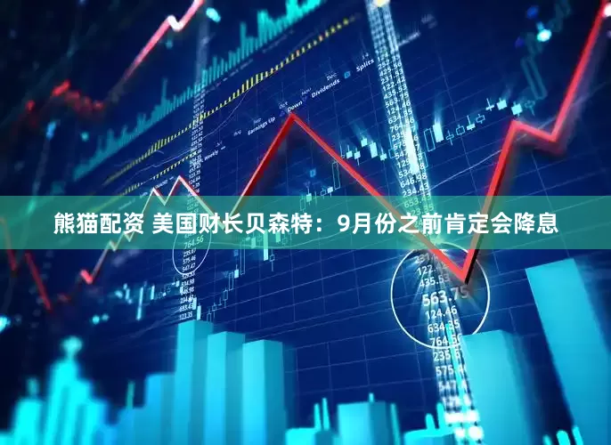 熊猫配资 美国财长贝森特：9月份之前肯定会降息