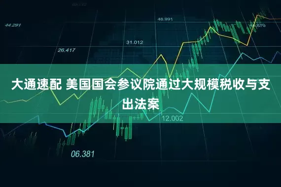 大通速配 美国国会参议院通过大规模税收与支出法案