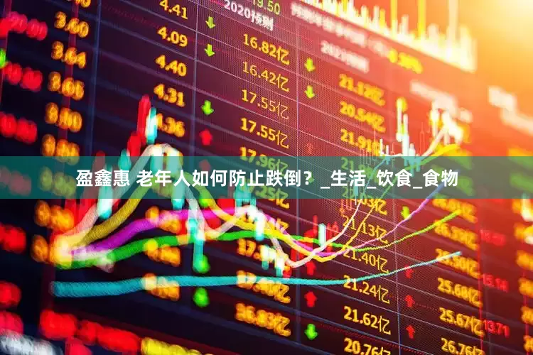 盈鑫惠 老年人如何防止跌倒？_生活_饮食_食物