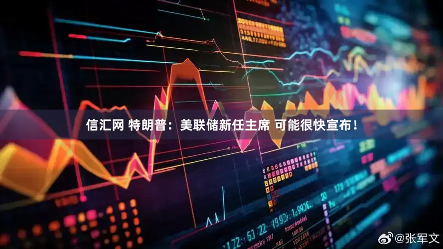 信汇网 特朗普：美联储新任主席 可能很快宣布！