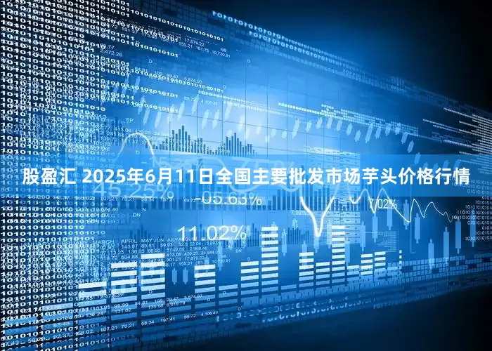 股盈汇 2025年6月11日全国主要批发市场芋头价格行情
