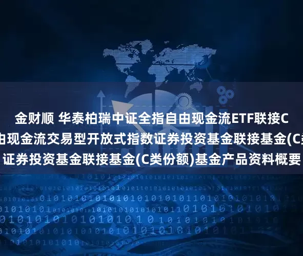 金财顺 华泰柏瑞中证全指自由现金流ETF联接C: 华泰柏瑞中证全指自由现金流交易型开放式指数证券投资基金联接基金(C类份额)基金产品资料概要