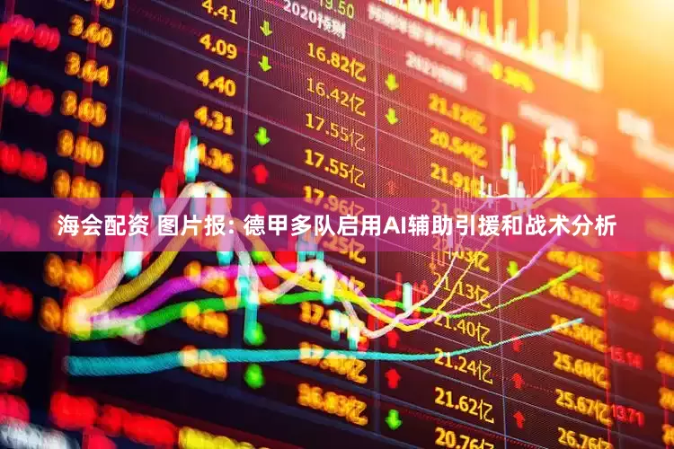 海会配资 图片报: 德甲多队启用AI辅助引援和战术分析